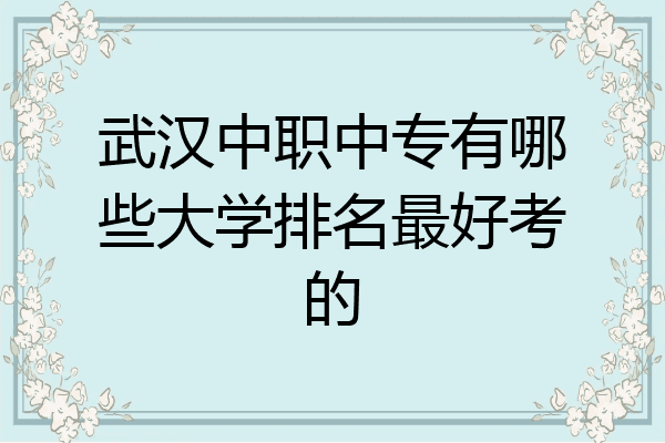 武汉中职中专有哪些大学排名最好考的