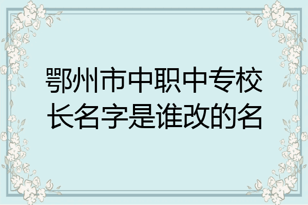 鄂州市中职中专校长名字是谁改的名