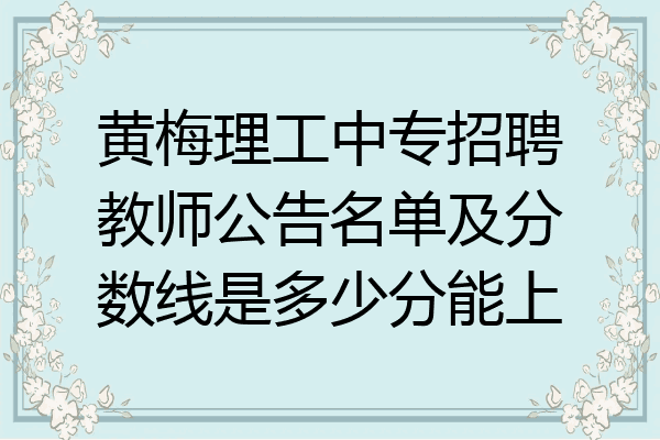 黄梅理工中专招聘教师公告名单及分数线是多少分能上