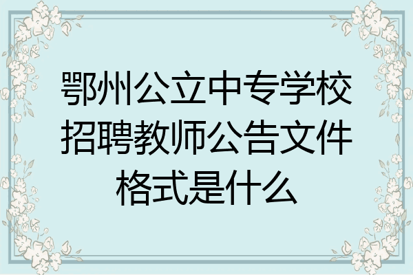 鄂州公立中专学校招聘教师公告文件格式是什么