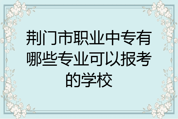 荆门市职业中专有哪些专业可以报考的学校