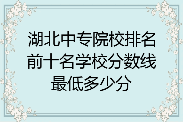 湖北中专院校排名前十名学校分数线最低多少分