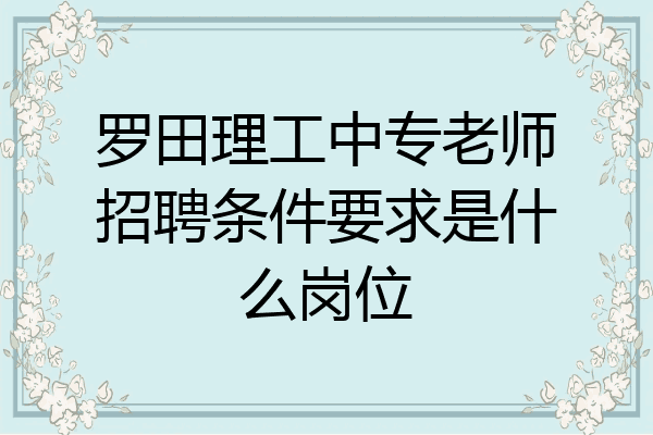罗田理工中专老师招聘条件要求是什么岗位