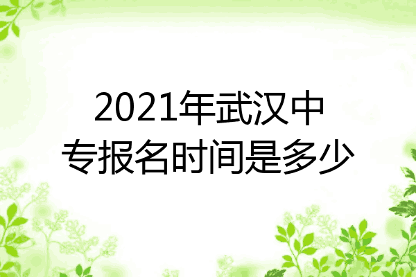 2021年武汉中专报名时间是多少
