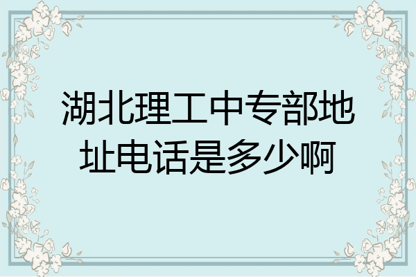 湖北理工中专部地址电话是多少啊