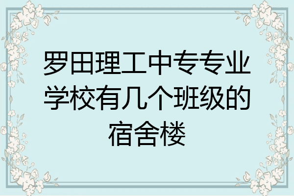 罗田理工中专专业学校有几个班级的宿舍楼