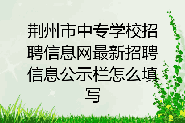 荆州市中专学校招聘信息网最新招聘信息公示栏怎么填写