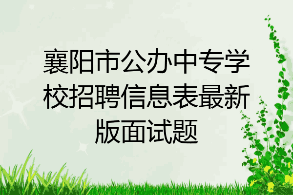 襄阳市公办中专学校招聘信息表最新版面试题