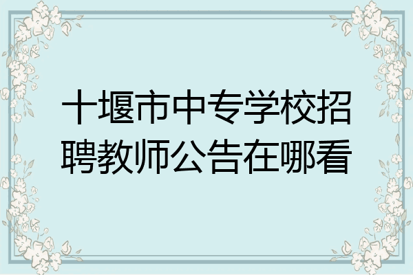 十堰市中专学校招聘教师公告在哪看