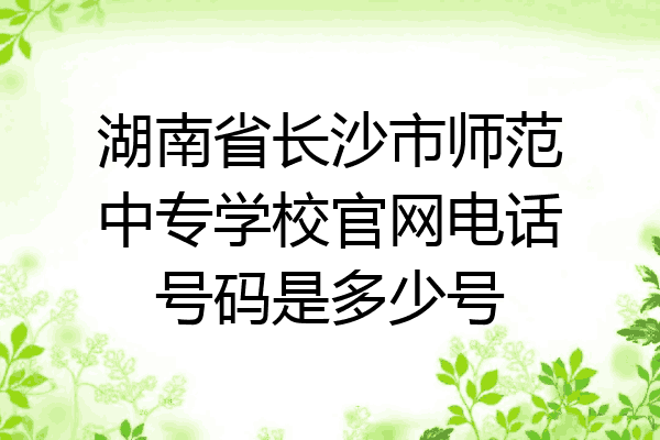 湖南省长沙市师范中专学校官网电话号码是多少号