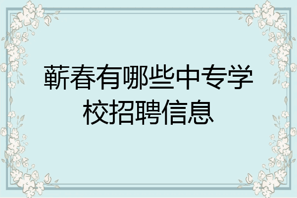 蕲春有哪些中专学校招聘信息