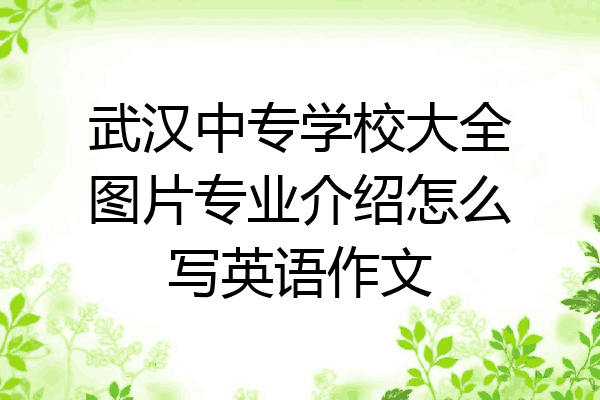 武汉中专学校大全图片专业介绍怎么写英语作文