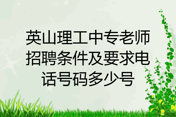 英山理工中专老师招聘条件及要求电话号码多少号