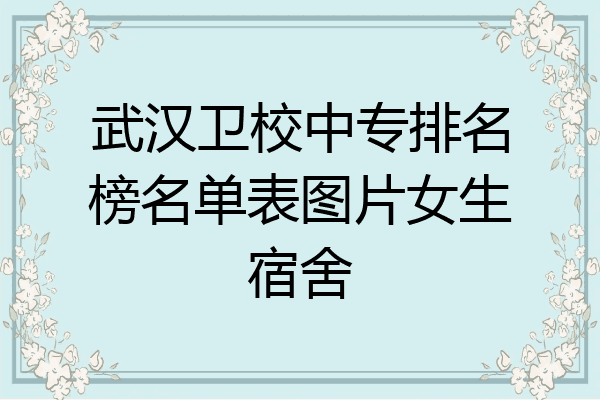 武汉卫校中专排名榜名单表图片女生宿舍
