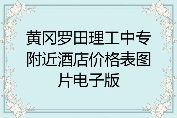 黄冈罗田理工中专附近酒店价格表图片电子版