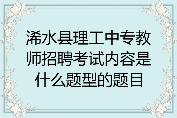 浠水县理工中专教师招聘考试内容是什么题型的题目