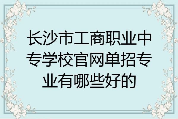 长沙市工商职业中专学校官网单招专业有哪些好的
