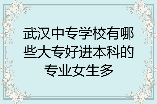 武汉中专学校有哪些大专好进本科的专业女生多