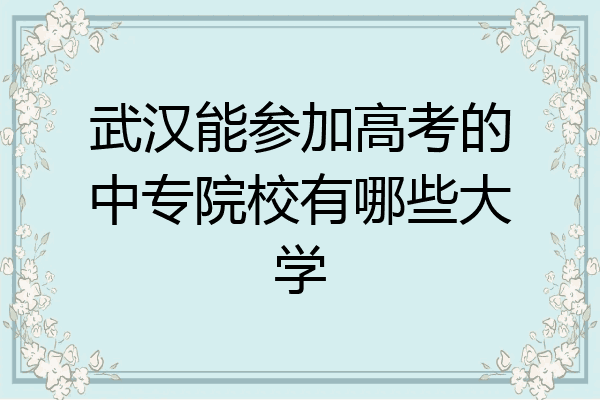 武汉能参加高考的中专院校有哪些大学