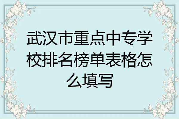 武汉市重点中专学校排名榜单表格怎么填写