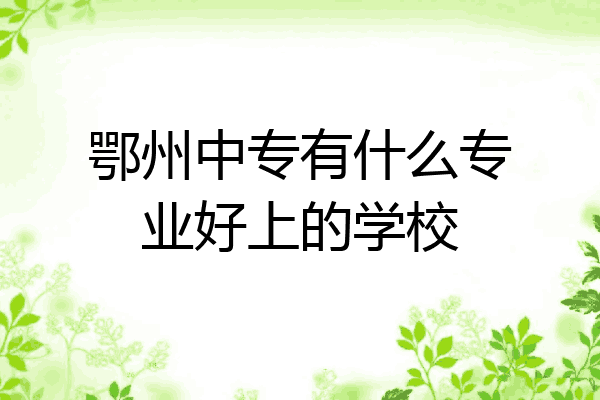 鄂州中专有什么专业好上的学校