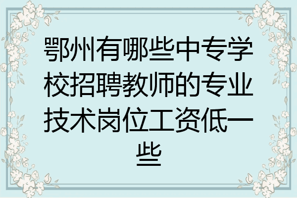鄂州有哪些中专学校招聘教师的专业技术岗位工资低一些