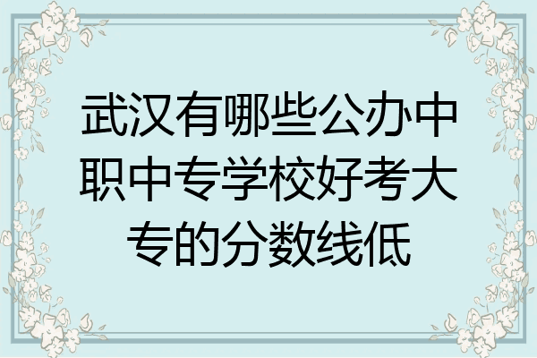 武汉有哪些公办中职中专学校好考大专的分数线低