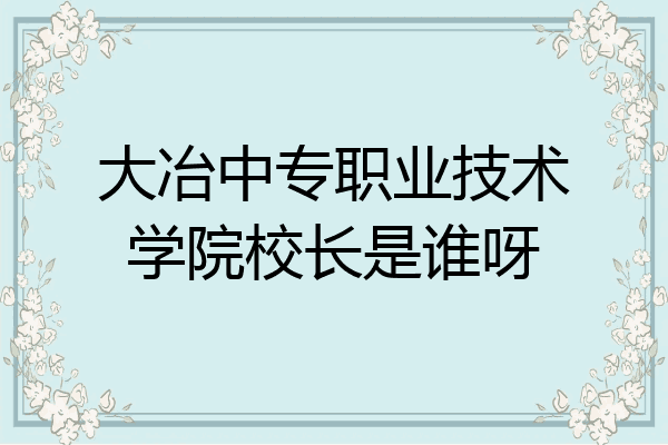 大冶中专职业技术学院校长是谁呀