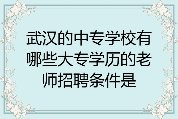 武汉的中专学校有哪些大专学历的老师招聘条件是