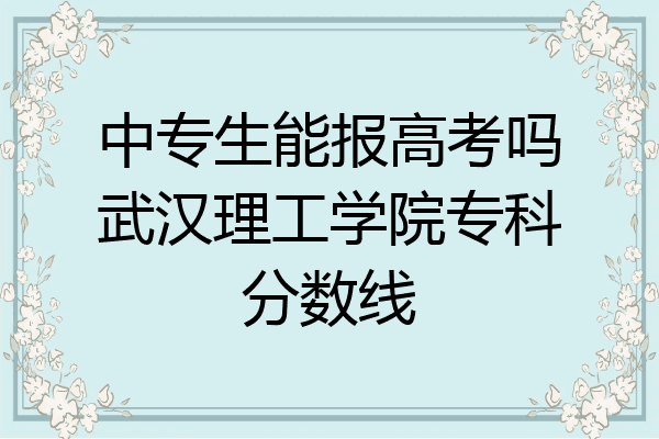 中专生能报高考吗武汉理工学院专科分数线