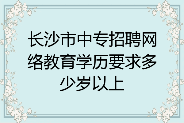 长沙市中专招聘网络教育学历要求多少岁以上