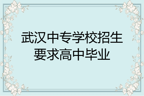 武汉中专学校招生要求高中毕业
