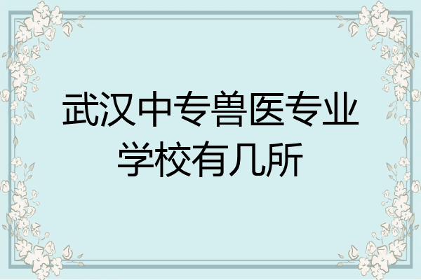 武汉中专兽医专业学校有几所