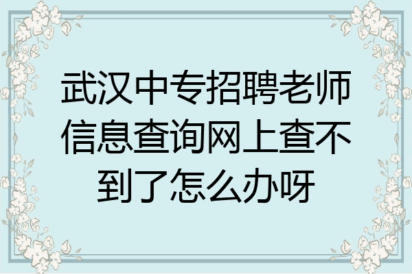 武汉中专招聘老师信息查询网上查不到了怎么办呀