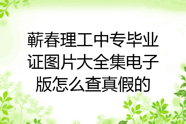 蕲春理工中专毕业证图片大全集电子版怎么查真假的