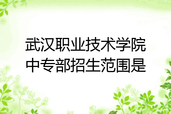 武汉职业技术学院中专部招生范围是