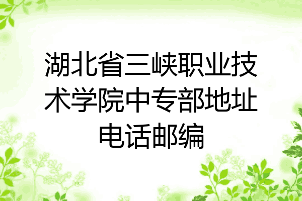 湖北省三峡职业技术学院中专部地址电话邮编