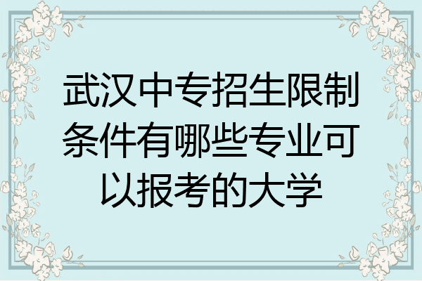 武汉中专招生限制条件有哪些专业可以报考的大学