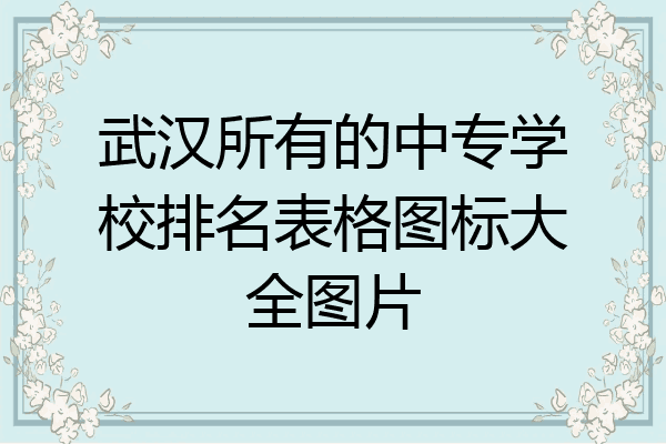 武汉所有的中专学校排名表格图标大全图片