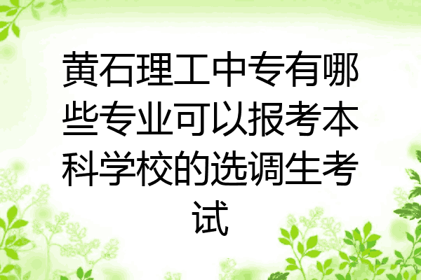 黄石理工中专有哪些专业可以报考本科学校的选调生考试