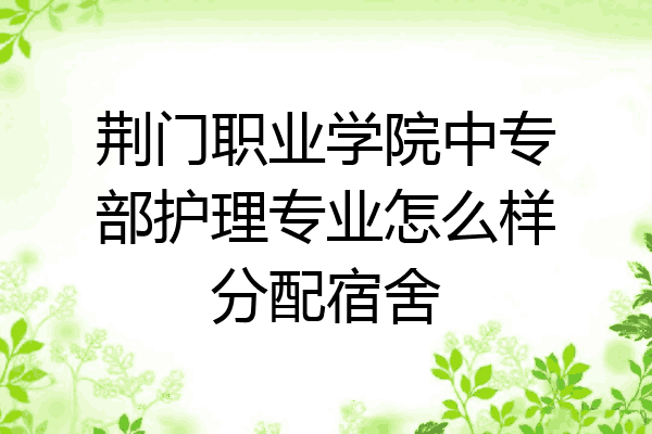 荆门职业学院中专部护理专业怎么样分配宿舍