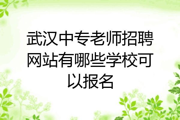 武汉中专老师招聘网站有哪些学校可以报名