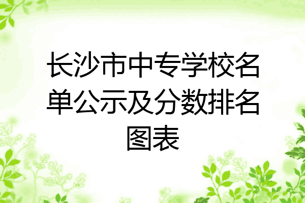 长沙市中专学校名单公示及分数排名图表