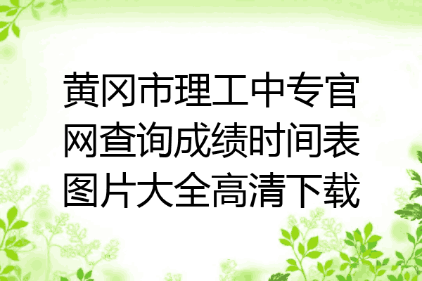 黄冈市理工中专官网查询成绩时间表图片大全高清下载