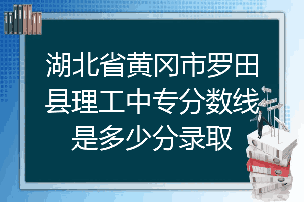 湖北省黄冈市罗田县理工中专分数线是多少分录取