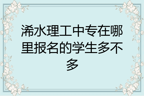 浠水理工中专在哪里报名的学生多不多