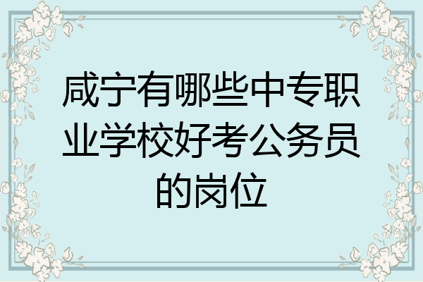 咸宁有哪些中专职业学校好考公务员的岗位
