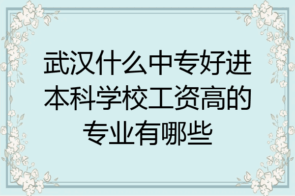 武汉什么中专好进本科学校工资高的专业有哪些
