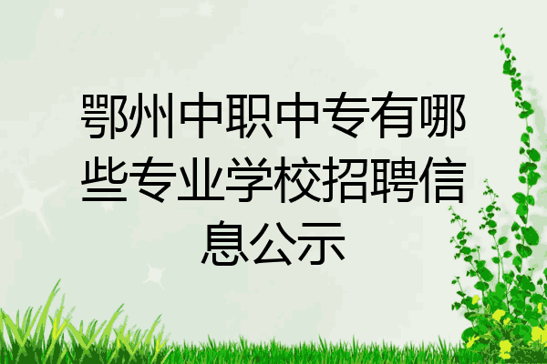 鄂州中职中专有哪些专业学校招聘信息公示