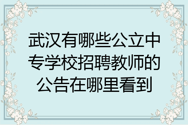 武汉有哪些公立中专学校招聘教师的公告在哪里看到